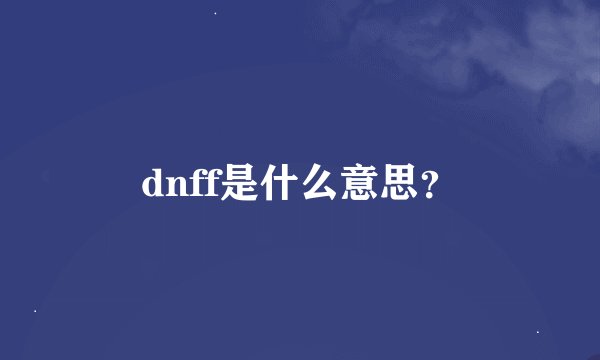 dnff是什么意思？