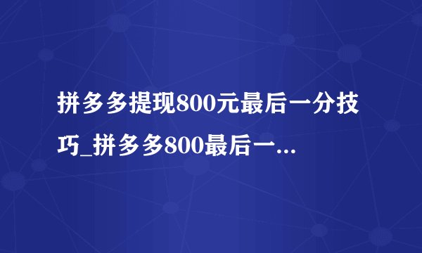 拼多多提现800元最后一分技巧_拼多多800最后一个0.01怎么完成