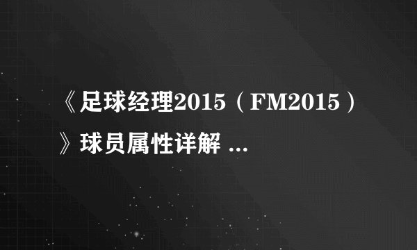 《足球经理2015（FM2015）》球员属性详解 球员技术与隐藏属性等详解
