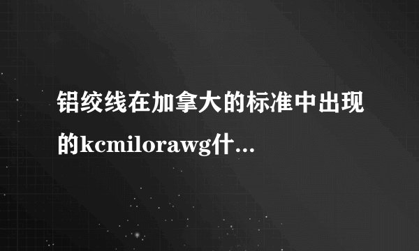 铝绞线在加拿大的标准中出现的kcmilorawg什么意思？