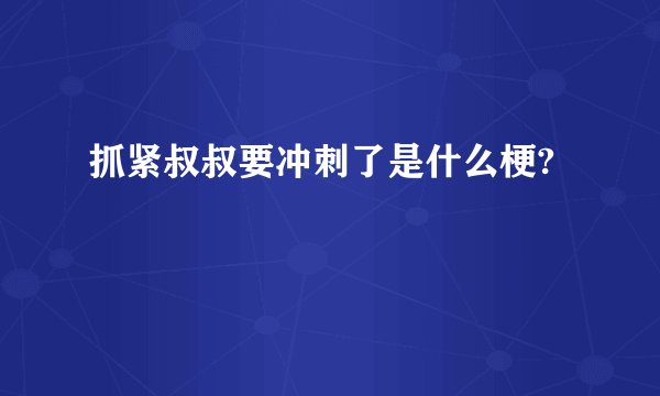 抓紧叔叔要冲刺了是什么梗?