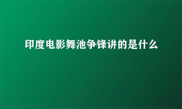 印度电影舞池争锋讲的是什么