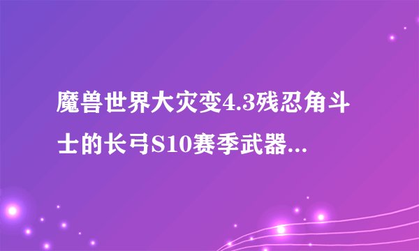 魔兽世界大灾变4.3残忍角斗士的长弓S10赛季武器还买得到么