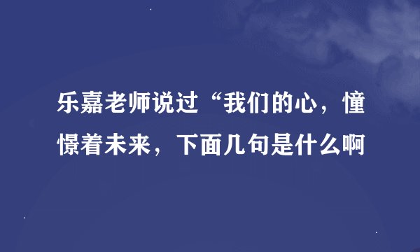 乐嘉老师说过“我们的心，憧憬着未来，下面几句是什么啊
