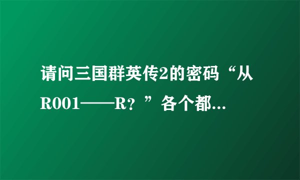 请问三国群英传2的密码“从R001——R？”各个都相对应的是什么技能？？