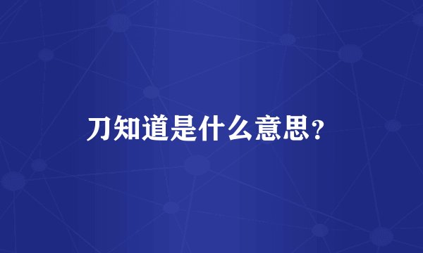 刀知道是什么意思？