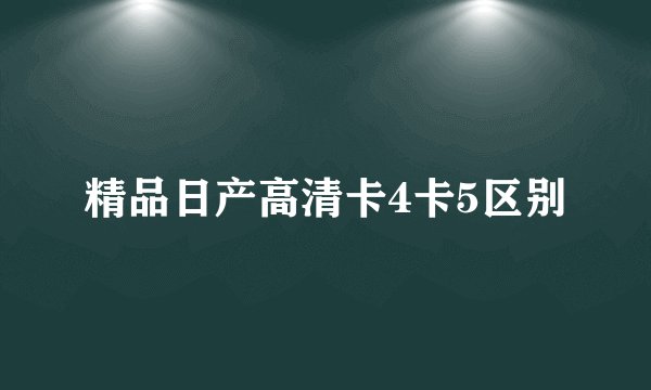 精品日产高清卡4卡5区别