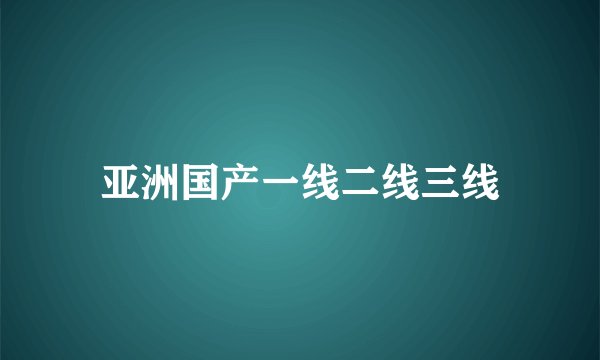 亚洲国产一线二线三线
