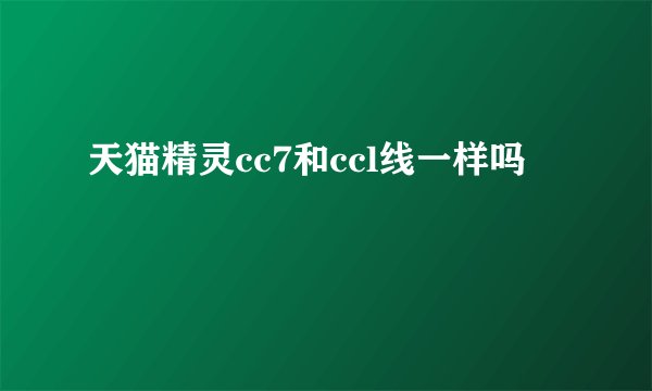 天猫精灵cc7和ccl线一样吗
