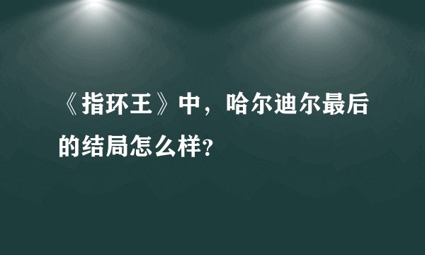 《指环王》中，哈尔迪尔最后的结局怎么样？