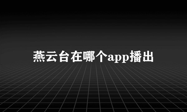 燕云台在哪个app播出