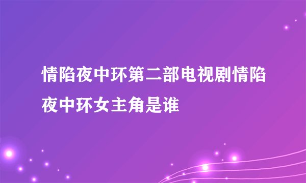 情陷夜中环第二部电视剧情陷夜中环女主角是谁