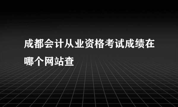 成都会计从业资格考试成绩在哪个网站查