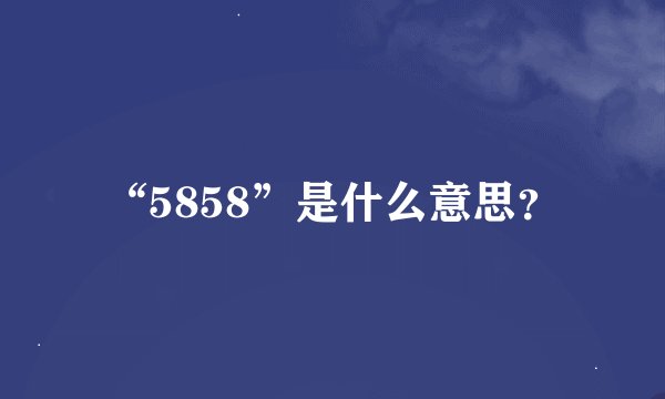 “5858”是什么意思？