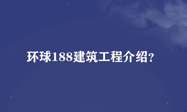 环球188建筑工程介绍？