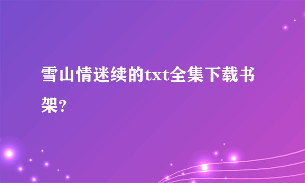 雪山情迷续的txt全集下载书架？
