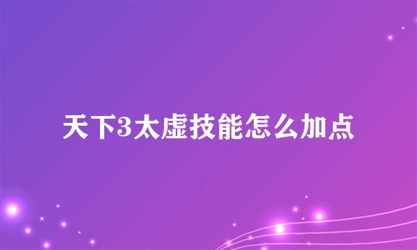 天下3太虚技能怎么加点
