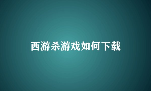 西游杀游戏如何下载