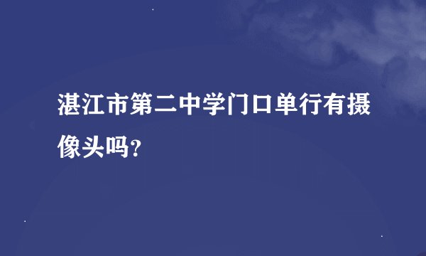 湛江市第二中学门口单行有摄像头吗？