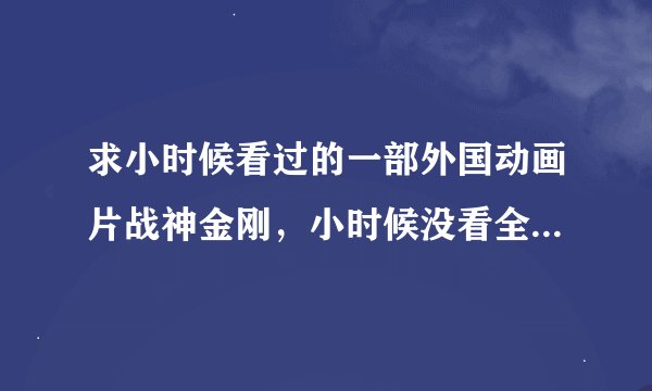 求小时候看过的一部外国动画片战神金刚，小时候没看全，想知道里面哪一集两个战神金刚联手打怪兽的那一集？