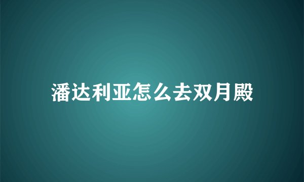 潘达利亚怎么去双月殿