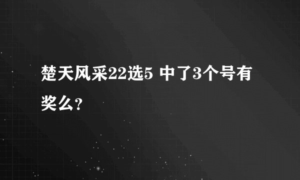 楚天风采22选5 中了3个号有奖么？