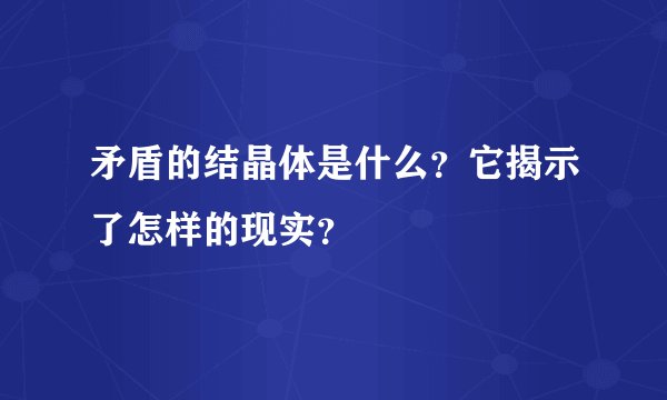 矛盾的结晶体是什么？它揭示了怎样的现实？
