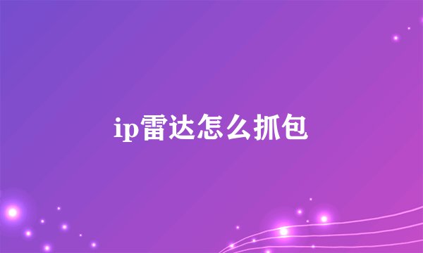 ip雷达怎么抓包