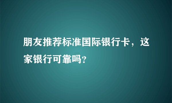 朋友推荐标准国际银行卡，这家银行可靠吗？