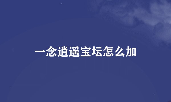 一念逍遥宝坛怎么加