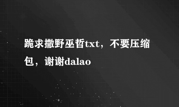 跪求撒野巫哲txt，不要压缩包，谢谢dalao