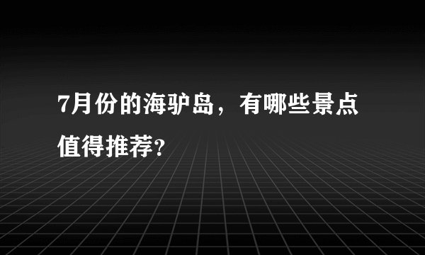 7月份的海驴岛，有哪些景点值得推荐？