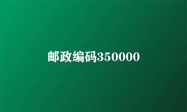 邮政编码350000