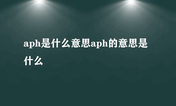 aph是什么意思aph的意思是什么