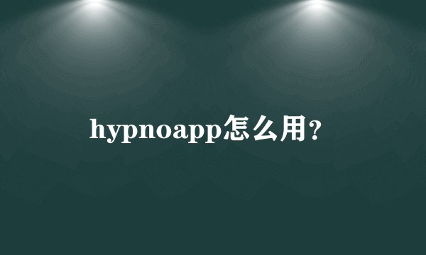 hypnoapp怎么用？