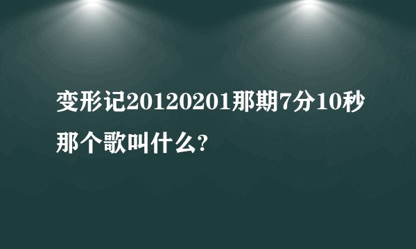 变形记20120201那期7分10秒那个歌叫什么?