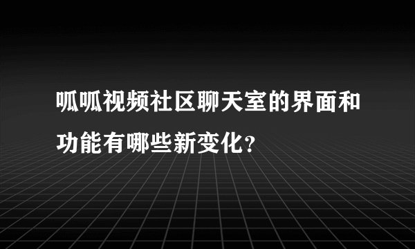 呱呱视频社区聊天室的界面和功能有哪些新变化？