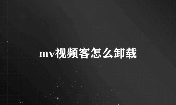 mv视频客怎么卸载