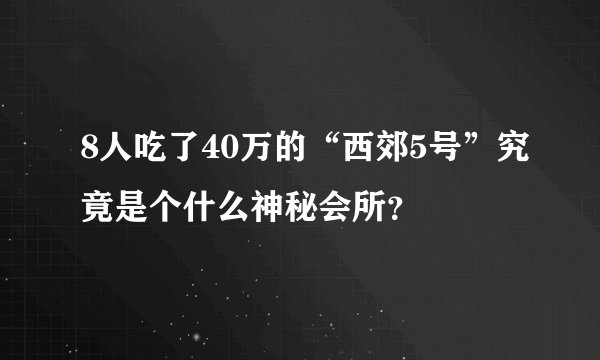 8人吃了40万的“西郊5号”究竟是个什么神秘会所？
