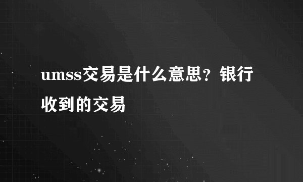 umss交易是什么意思？银行收到的交易