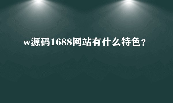 w源码1688网站有什么特色？