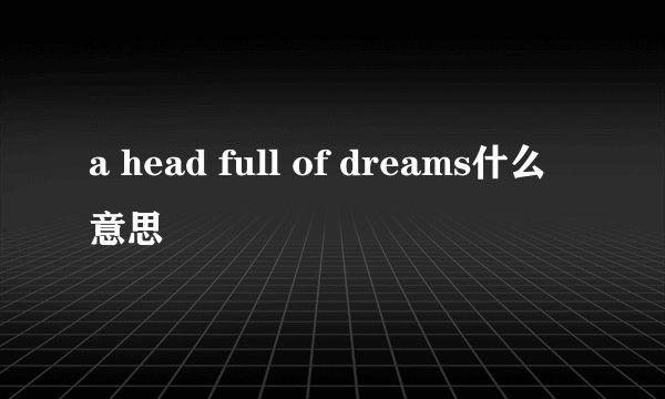 a head full of dreams什么意思