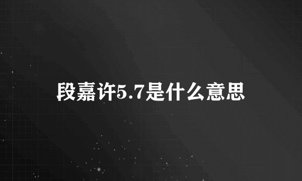 段嘉许5.7是什么意思