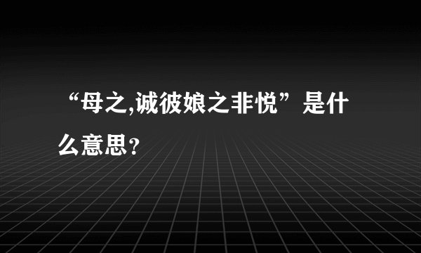 “母之,诚彼娘之非悦”是什么意思？