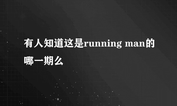 有人知道这是running man的哪一期么