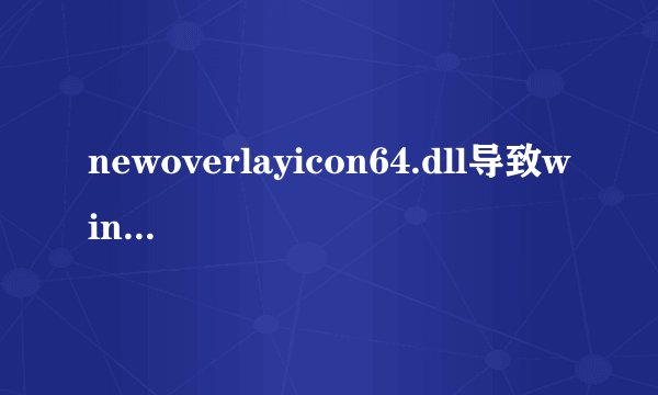newoverlayicon64.dll导致windows资源管理器停止工作，求大神解决