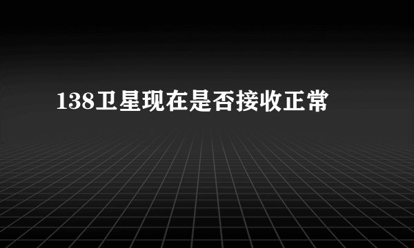138卫星现在是否接收正常