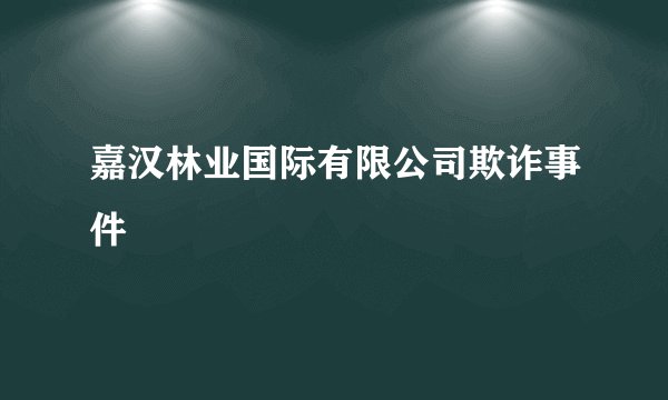嘉汉林业国际有限公司欺诈事件