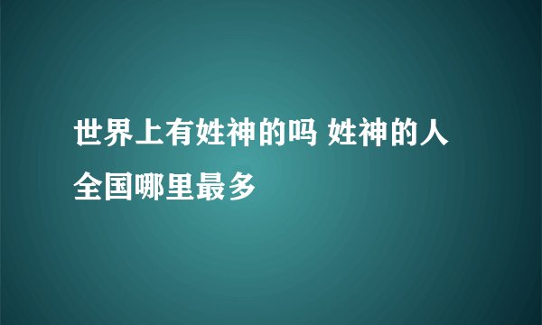 世界上有姓神的吗 姓神的人全国哪里最多