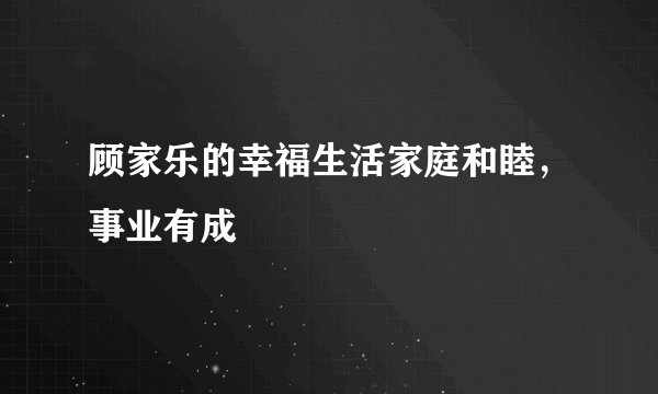 顾家乐的幸福生活家庭和睦，事业有成